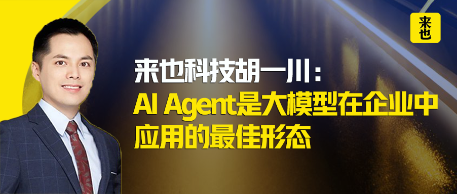 来也科技胡一川：AI Agent是大模型在企业中应用的最佳形态