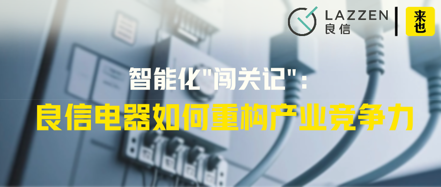 智能化"闯关记"：良信电器如何重构产业竞争力