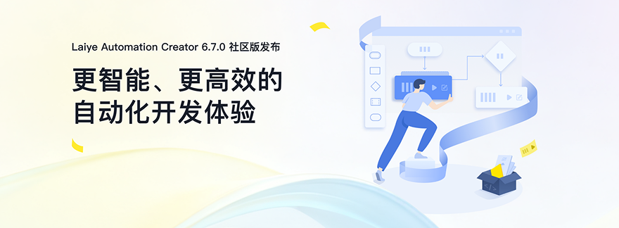 Laiye Automation Creator 6.7.0 社区版发布-更智能、更高效的自动化开发体验