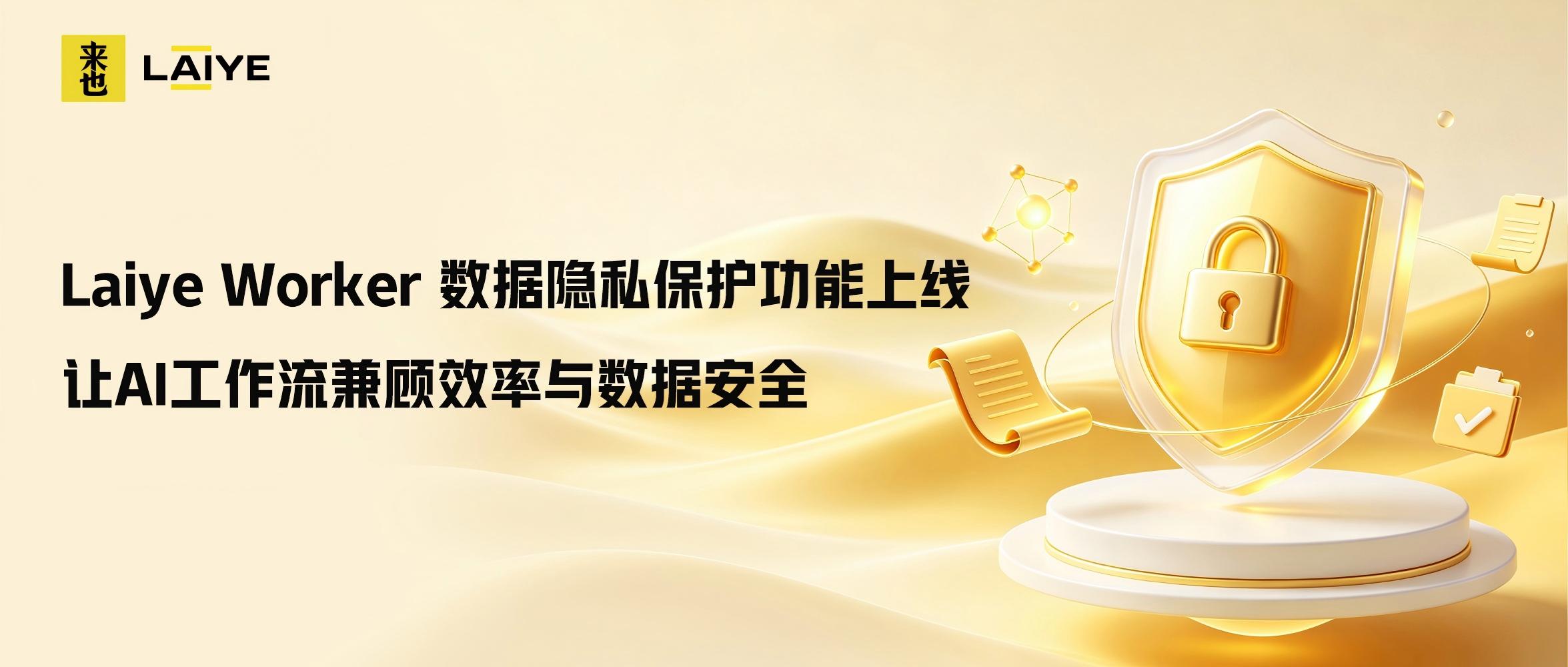 Laiye Worker 数据隐私保护功能上线｜让AI工作流兼顾效率与数据安全